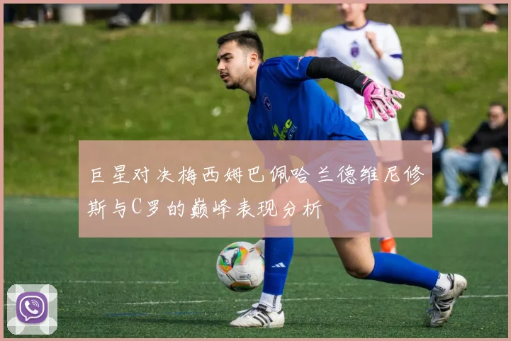 巨星对决梅西姆巴佩哈兰德维尼修斯与C罗的巅峰表现分析