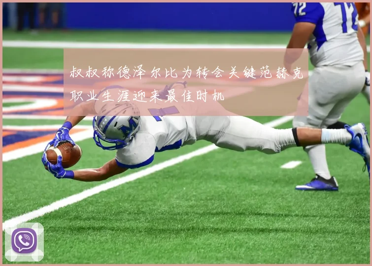 叔叔称德泽尔比为转会关键范赫克职业生涯迎来最佳时机
