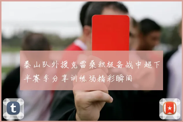 泰山队外援克雷桑积极备战中超下半赛季分享训练场精彩瞬间