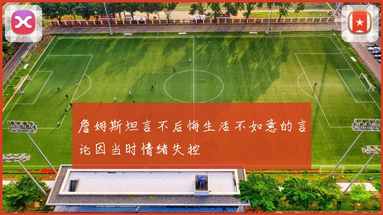 詹姆斯坦言不后悔生活不如意的言论因当时情绪失控