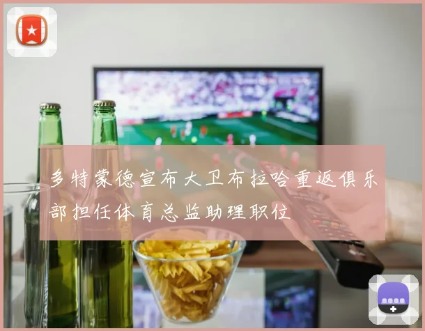 多特蒙德宣布大卫布拉哈重返俱乐部担任体育总监助理职位