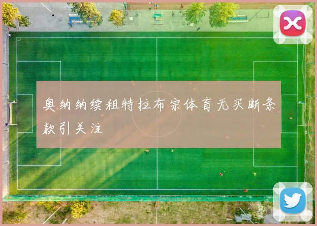 奥纳纳续租特拉布宗体育无买断条款引关注